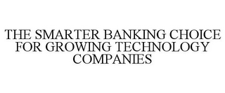 THE SMARTER BANKING CHOICE FOR GROWING TECHNOLOGY COMPANIES