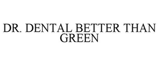 DR. DENTAL BETTER THAN GREEN