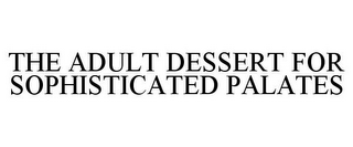 THE ADULT DESSERT FOR SOPHISTICATED PALATES