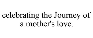 CELEBRATING THE JOURNEY OF A MOTHER'S LOVE.