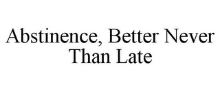 ABSTINENCE, BETTER NEVER THAN LATE