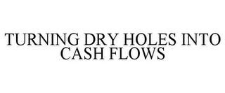 TURNING DRY HOLES INTO CASH FLOWS