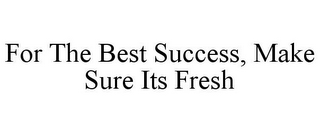 FOR THE BEST SUCCESS, MAKE SURE ITS FRESH