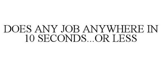 DOES ANY JOB ANYWHERE IN 10 SECONDS...OR LESS