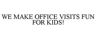 WE MAKE OFFICE VISITS FUN FOR KIDS!