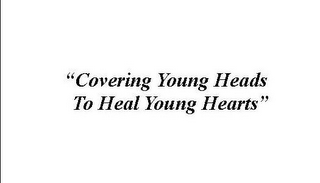 "COVERING YOUNG HEADS TO HEAL YOUNG HEARTS"