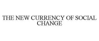 THE NEW CURRENCY OF SOCIAL CHANGE