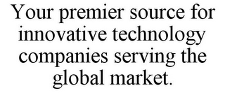 YOUR PREMIER SOURCE FOR INNOVATIVE TECHNOLOGY COMPANIES SERVING THE GLOBAL MARKET.