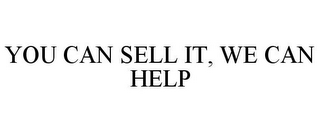 YOU CAN SELL IT, WE CAN HELP