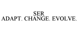 SER ADAPT. CHANGE. EVOLVE.