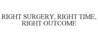 RIGHT SURGERY, RIGHT TIME, RIGHT OUTCOME