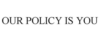 OUR POLICY IS YOU