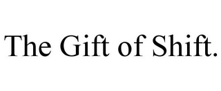 THE GIFT OF SHIFT.