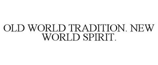 OLD WORLD TRADITION. NEW WORLD SPIRIT.