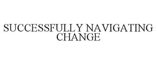 SUCCESSFULLY NAVIGATING CHANGE