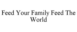 FEED YOUR FAMILY FEED THE WORLD