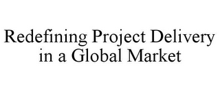 REDEFINING PROJECT DELIVERY IN A GLOBAL MARKET