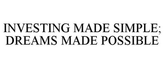 INVESTING MADE SIMPLE; DREAMS MADE POSSIBLE