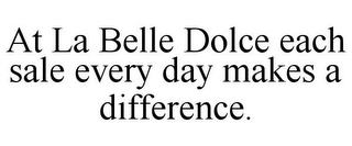 AT LA BELLE DOLCE EACH SALE EVERY DAY MAKES A DIFFERENCE.