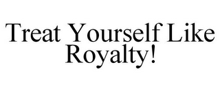 TREAT YOURSELF LIKE ROYALTY!