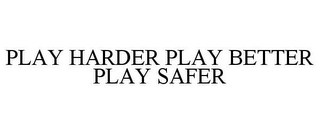 PLAY HARDER PLAY BETTER PLAY SAFER