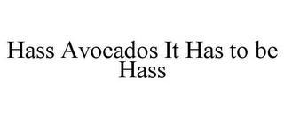 HASS AVOCADOS IT HAS TO BE HASS