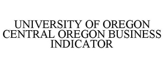 UNIVERSITY OF OREGON CENTRAL OREGON BUSINESS INDICATOR