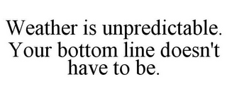 WEATHER IS UNPREDICTABLE. YOUR BOTTOM LINE DOESN'T HAVE TO BE.