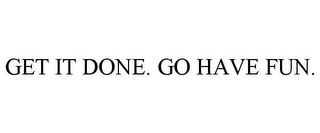 GET IT DONE. GO HAVE FUN.