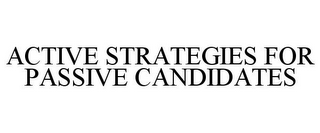 ACTIVE STRATEGIES FOR PASSIVE CANDIDATES