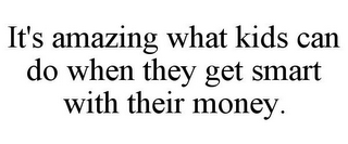 IT'S AMAZING WHAT KIDS CAN DO WHEN THEY GET SMART WITH THEIR MONEY.