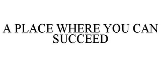 A PLACE WHERE YOU CAN SUCCEED