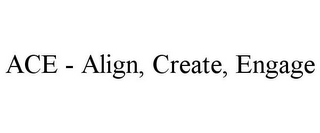 ACE - ALIGN, CREATE, ENGAGE