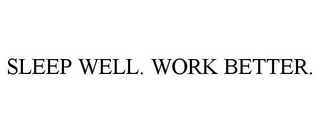 SLEEP WELL. WORK BETTER.