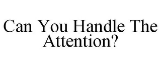 CAN YOU HANDLE THE ATTENTION?