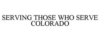 SERVING THOSE WHO SERVE COLORADO