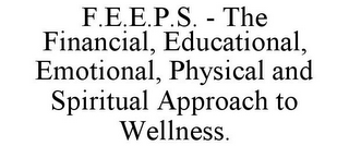 F.E.E.P.S. - THE FINANCIAL, EDUCATIONAL, EMOTIONAL, PHYSICAL AND SPIRITUAL APPROACH TO WELLNESS.