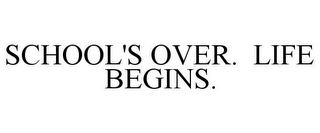 SCHOOL'S OVER. LIFE BEGINS.