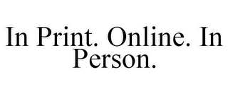 IN PRINT. ONLINE. IN PERSON.