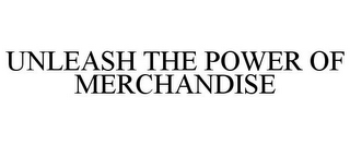 UNLEASH THE POWER OF MERCHANDISE