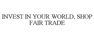 INVEST IN YOUR WORLD, SHOP FAIR TRADE