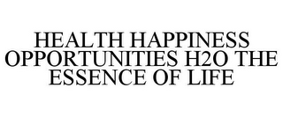 HEALTH HAPPINESS OPPORTUNITIES H2O THE ESSENCE OF LIFE