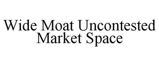 WIDE MOAT UNCONTESTED MARKET SPACE