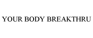 YOUR BODY BREAKTHRU