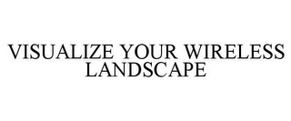 VISUALIZE YOUR WIRELESS LANDSCAPE