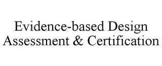 EVIDENCE-BASED DESIGN ASSESSMENT & CERTIFICATION