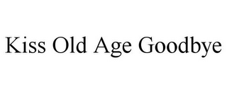 KISS OLD AGE GOODBYE