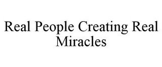 REAL PEOPLE CREATING REAL MIRACLES