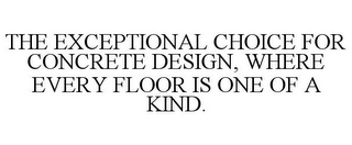 THE EXCEPTIONAL CHOICE FOR CONCRETE DESIGN, WHERE EVERY FLOOR IS ONE OF A KIND.