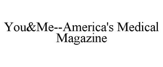 YOU&ME--AMERICA'S MEDICAL MAGAZINE